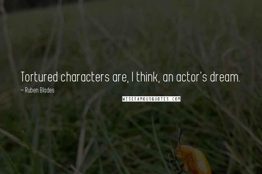 Ruben Blades Quotes: Tortured characters are, I think, an actor's dream.