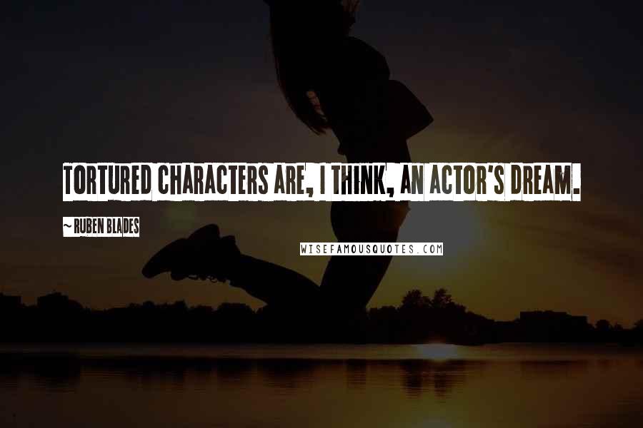 Ruben Blades Quotes: Tortured characters are, I think, an actor's dream.