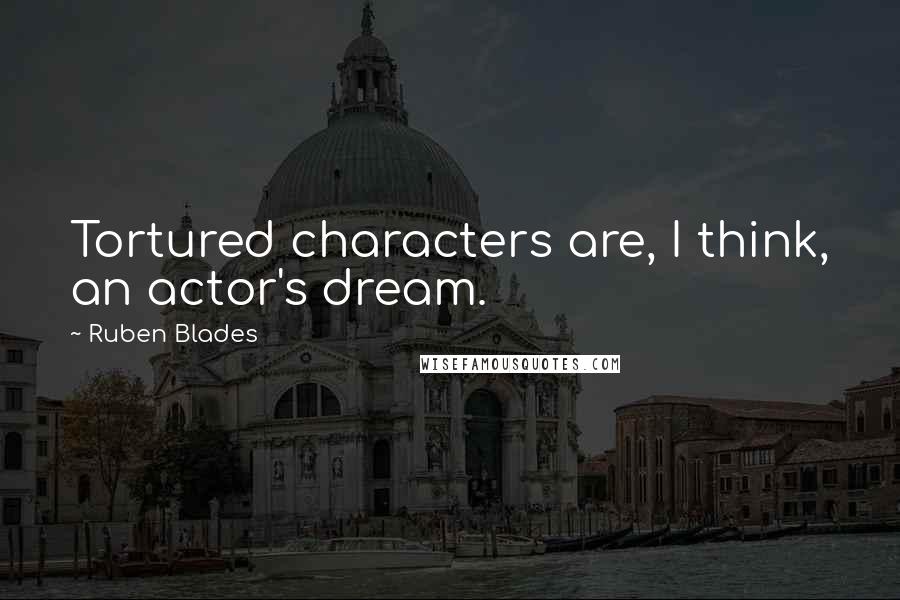 Ruben Blades Quotes: Tortured characters are, I think, an actor's dream.