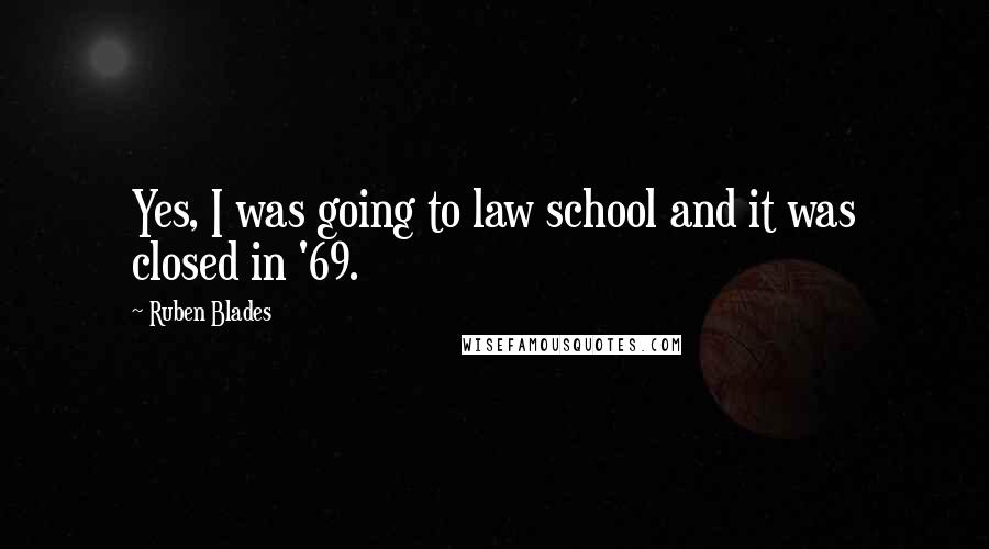 Ruben Blades Quotes: Yes, I was going to law school and it was closed in '69.