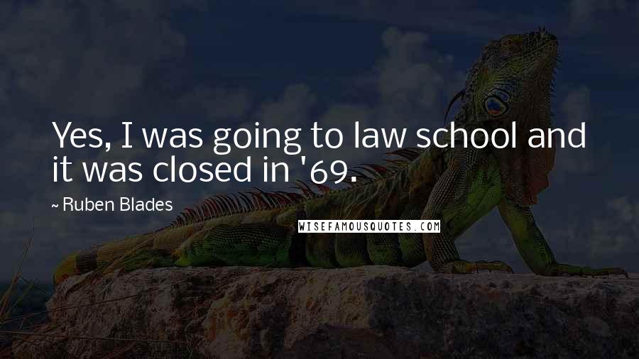 Ruben Blades Quotes: Yes, I was going to law school and it was closed in '69.