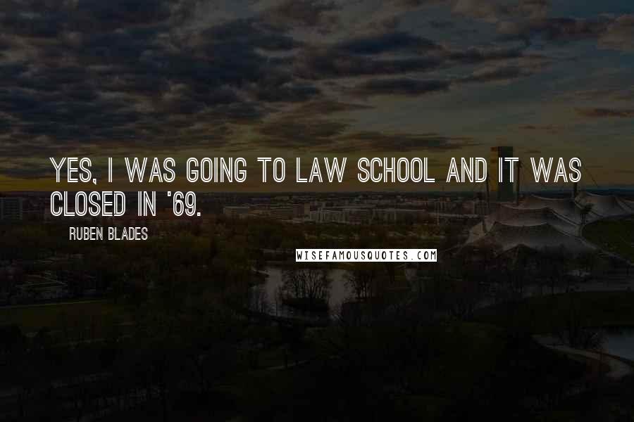 Ruben Blades Quotes: Yes, I was going to law school and it was closed in '69.