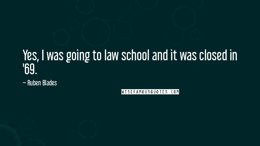 Ruben Blades Quotes: Yes, I was going to law school and it was closed in '69.