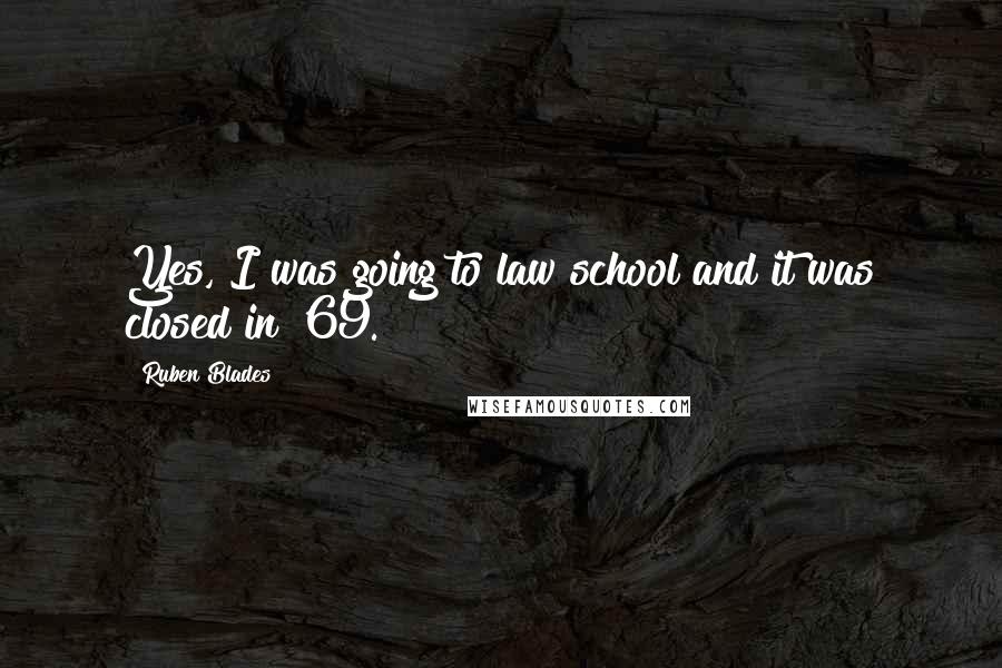 Ruben Blades Quotes: Yes, I was going to law school and it was closed in '69.