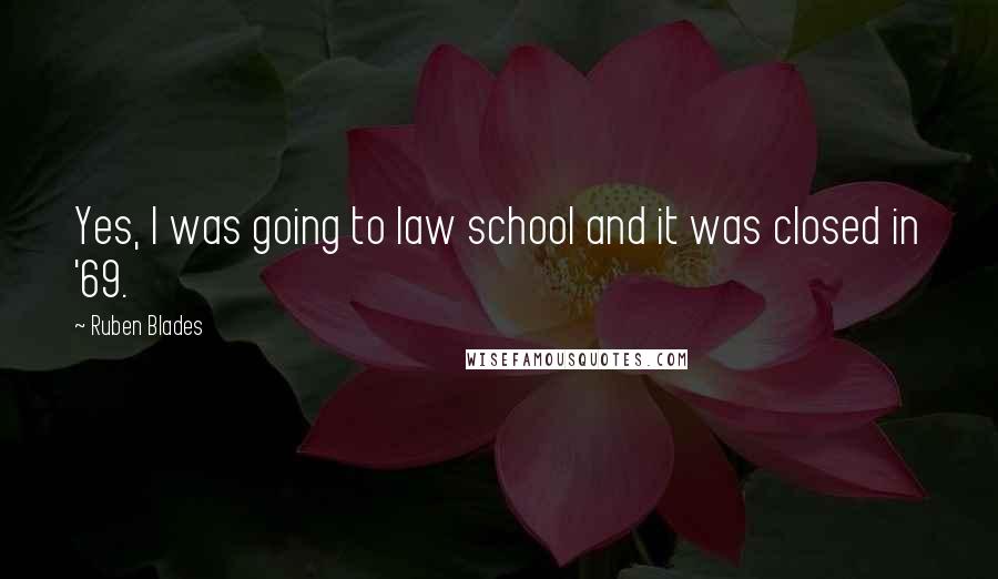 Ruben Blades Quotes: Yes, I was going to law school and it was closed in '69.