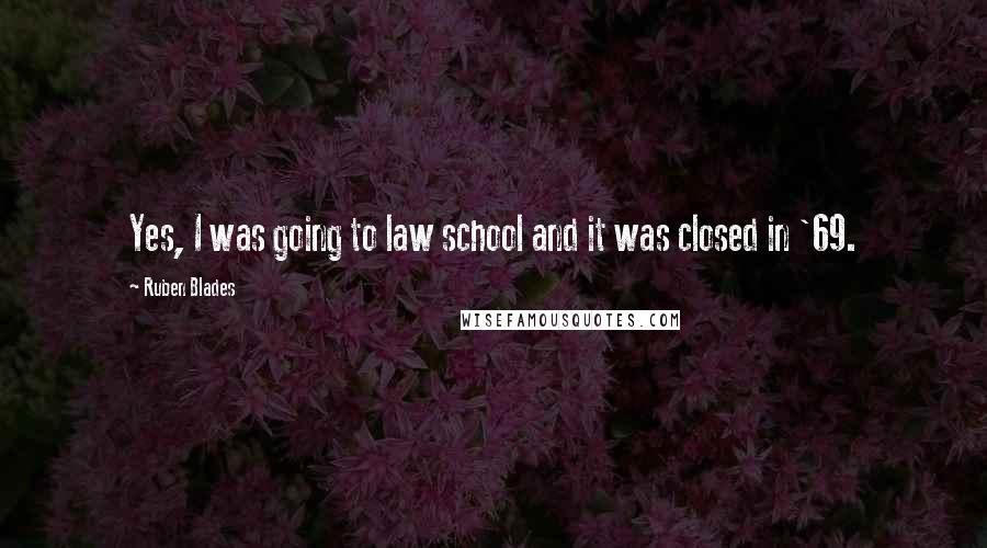 Ruben Blades Quotes: Yes, I was going to law school and it was closed in '69.