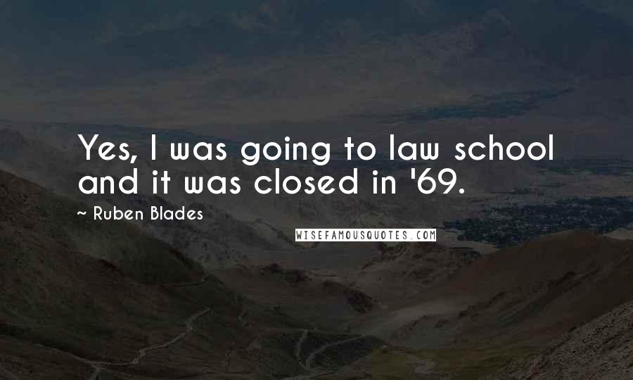 Ruben Blades Quotes: Yes, I was going to law school and it was closed in '69.