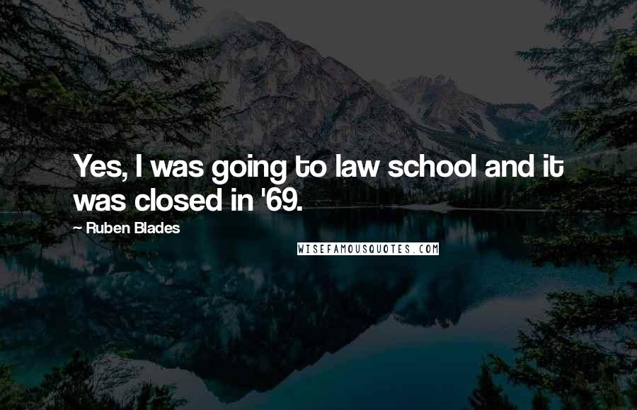 Ruben Blades Quotes: Yes, I was going to law school and it was closed in '69.