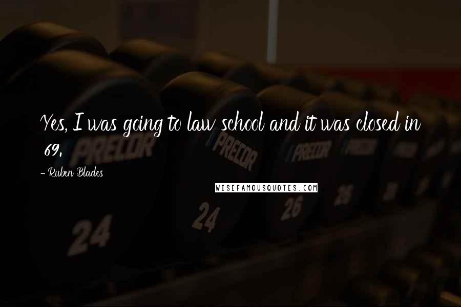 Ruben Blades Quotes: Yes, I was going to law school and it was closed in '69.