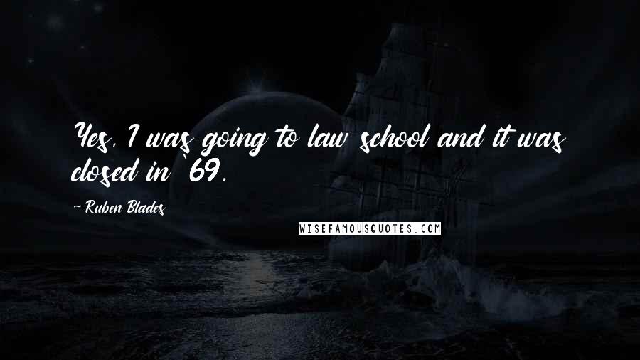 Ruben Blades Quotes: Yes, I was going to law school and it was closed in '69.