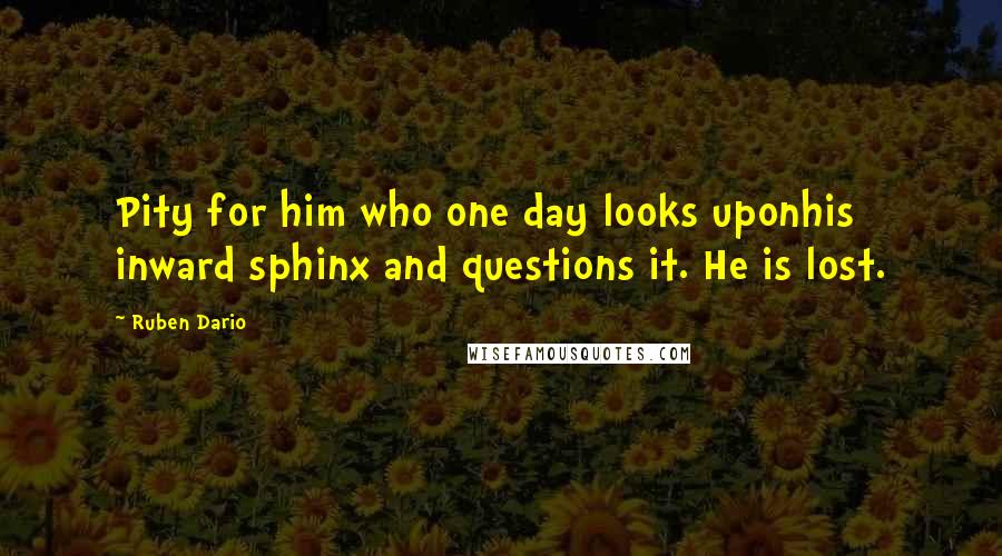 Ruben Dario Quotes: Pity for him who one day looks uponhis inward sphinx and questions it. He is lost.