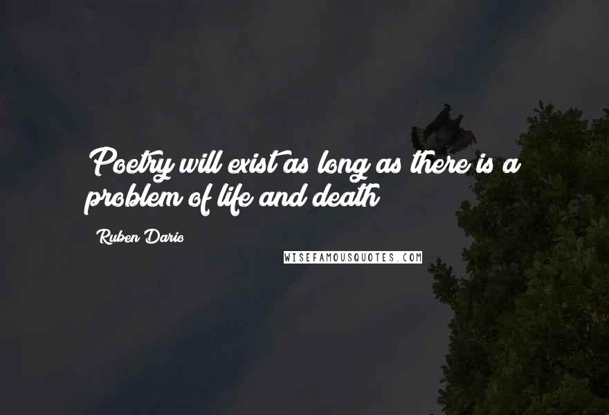 Ruben Dario Quotes: Poetry will exist as long as there is a problem of life and death