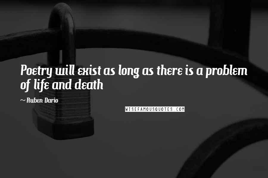 Ruben Dario Quotes: Poetry will exist as long as there is a problem of life and death