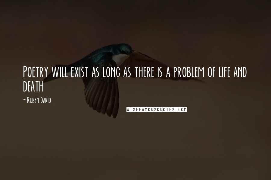 Ruben Dario Quotes: Poetry will exist as long as there is a problem of life and death