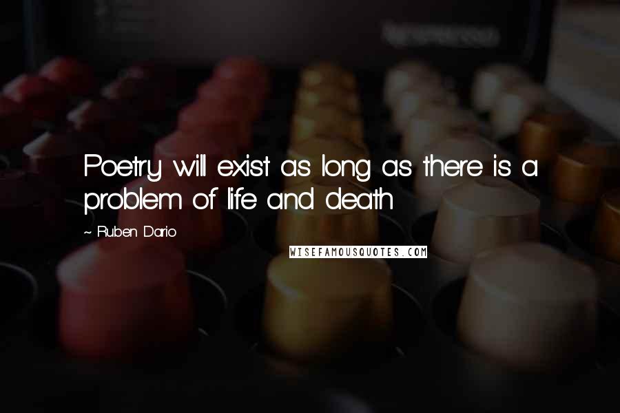 Ruben Dario Quotes: Poetry will exist as long as there is a problem of life and death