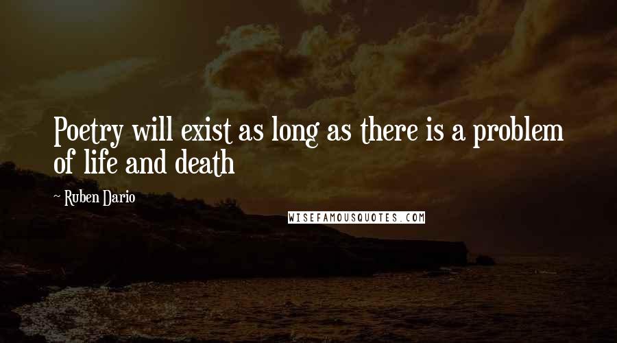 Ruben Dario Quotes: Poetry will exist as long as there is a problem of life and death