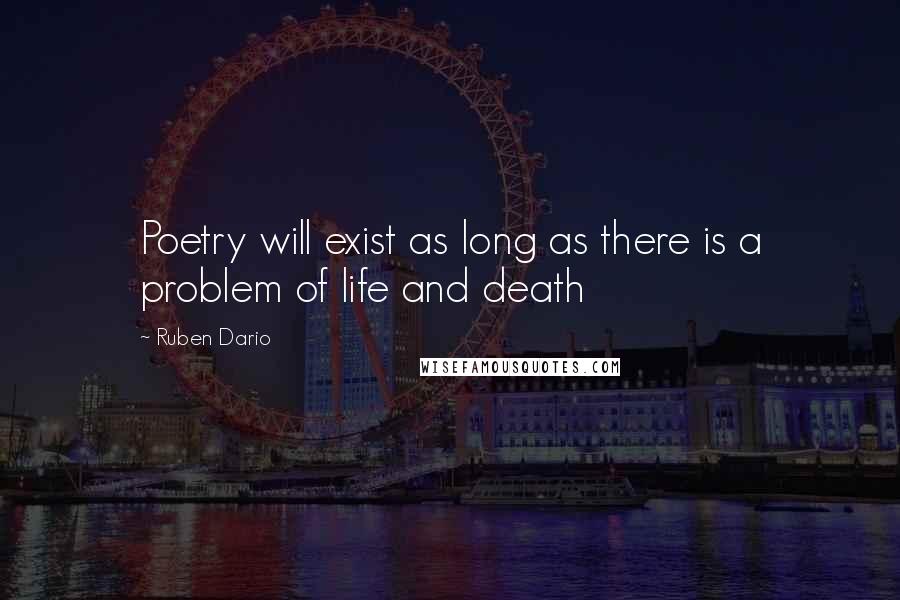 Ruben Dario Quotes: Poetry will exist as long as there is a problem of life and death
