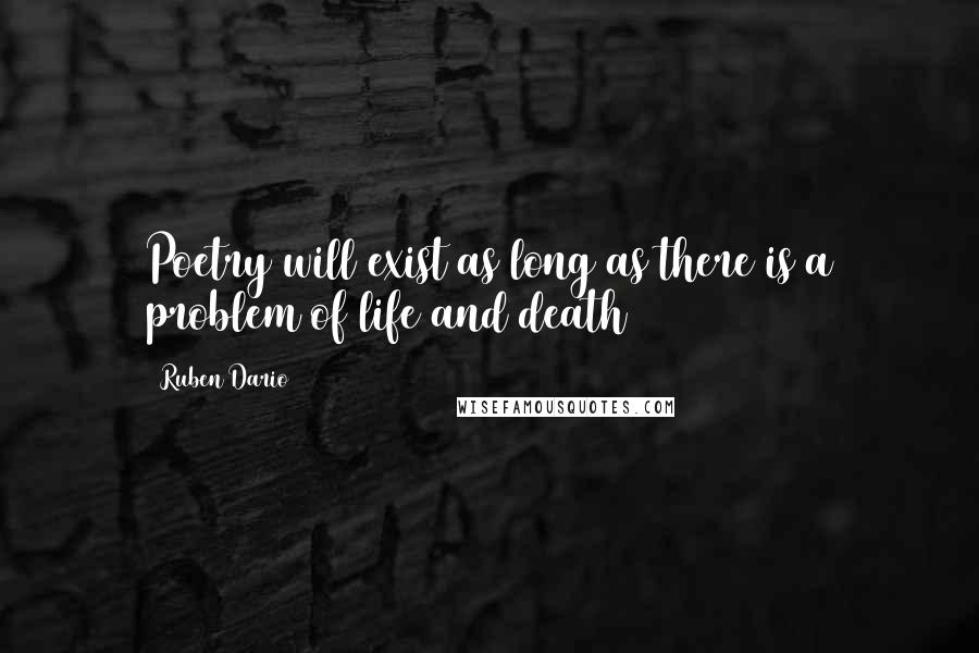 Ruben Dario Quotes: Poetry will exist as long as there is a problem of life and death