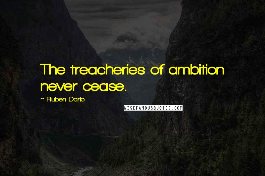 Ruben Dario Quotes: The treacheries of ambition never cease.