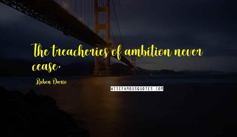 Ruben Dario Quotes: The treacheries of ambition never cease.