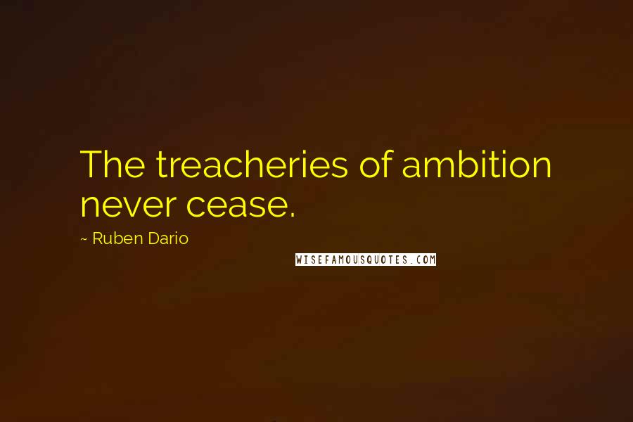 Ruben Dario Quotes: The treacheries of ambition never cease.