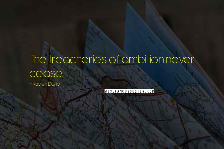 Ruben Dario Quotes: The treacheries of ambition never cease.