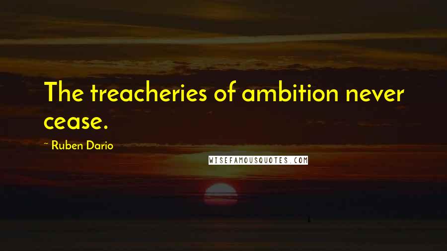 Ruben Dario Quotes: The treacheries of ambition never cease.