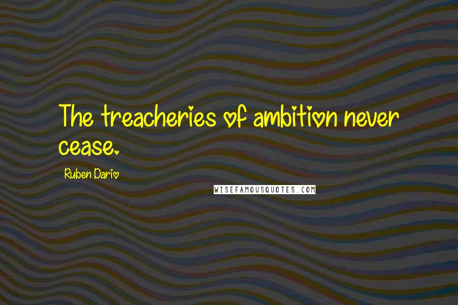 Ruben Dario Quotes: The treacheries of ambition never cease.