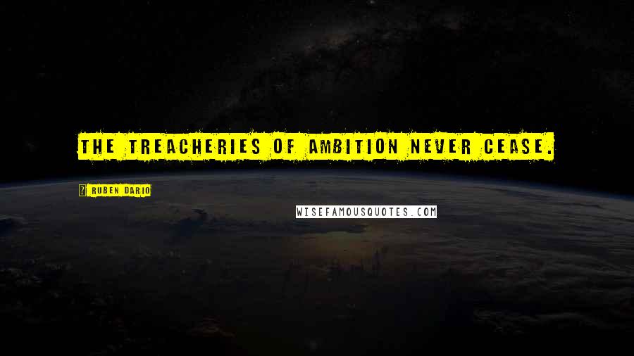 Ruben Dario Quotes: The treacheries of ambition never cease.