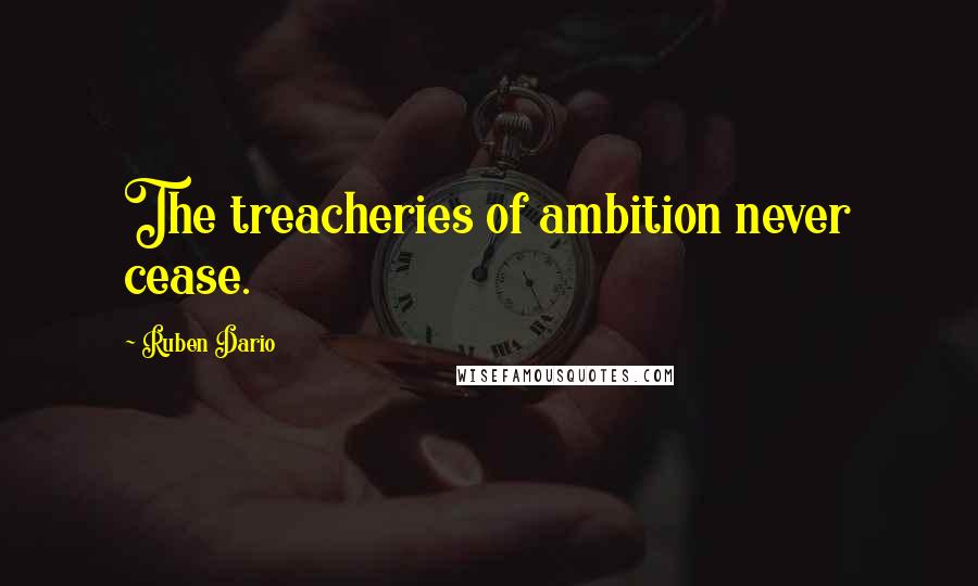 Ruben Dario Quotes: The treacheries of ambition never cease.