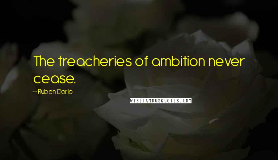 Ruben Dario Quotes: The treacheries of ambition never cease.