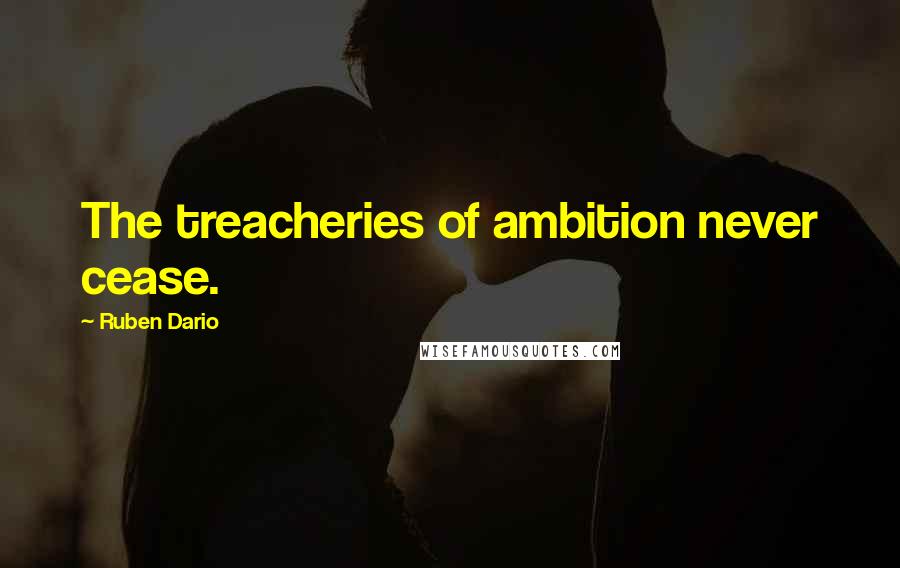 Ruben Dario Quotes: The treacheries of ambition never cease.