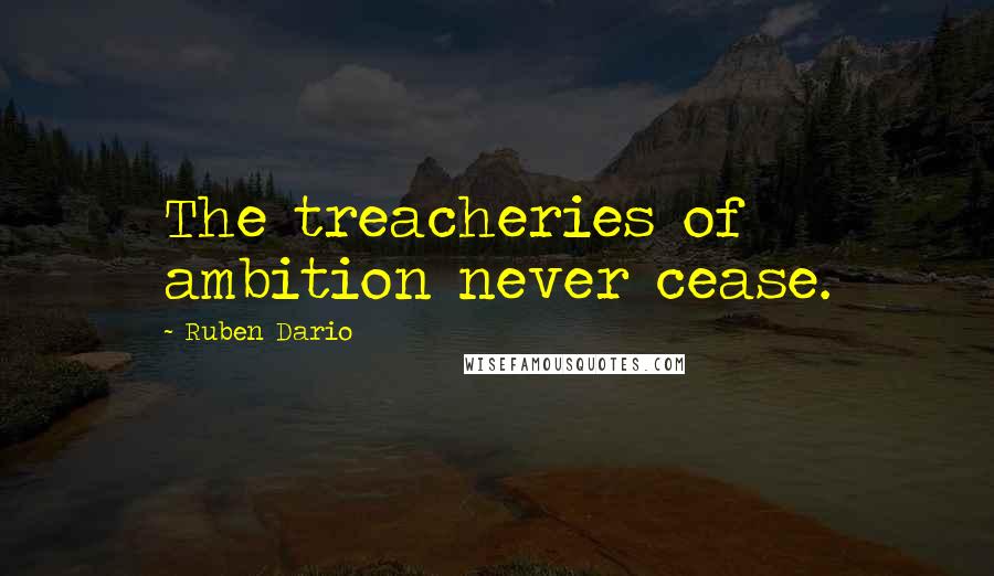 Ruben Dario Quotes: The treacheries of ambition never cease.