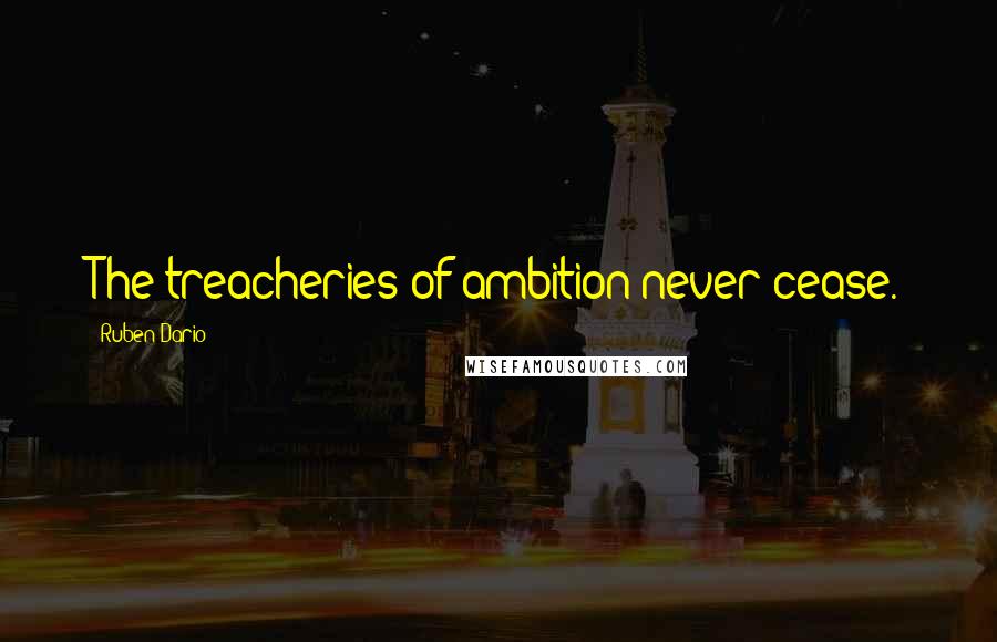 Ruben Dario Quotes: The treacheries of ambition never cease.