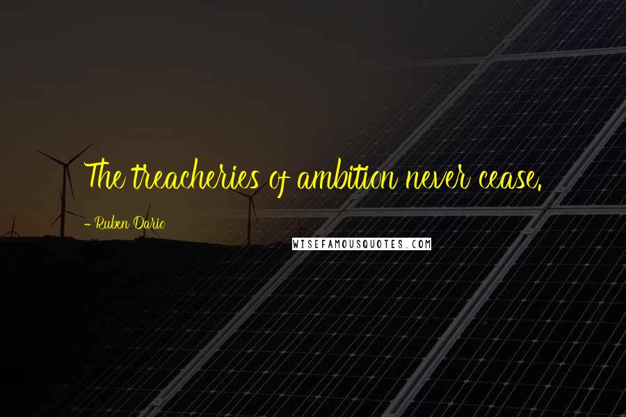 Ruben Dario Quotes: The treacheries of ambition never cease.