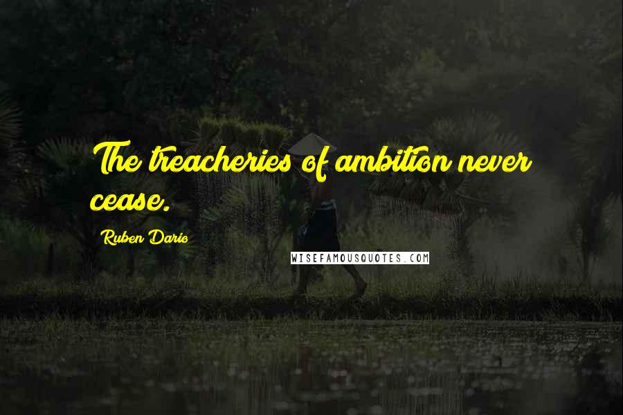 Ruben Dario Quotes: The treacheries of ambition never cease.