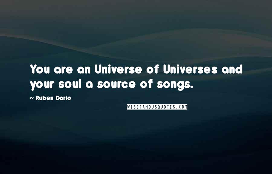 Ruben Dario Quotes: You are an Universe of Universes and your soul a source of songs.