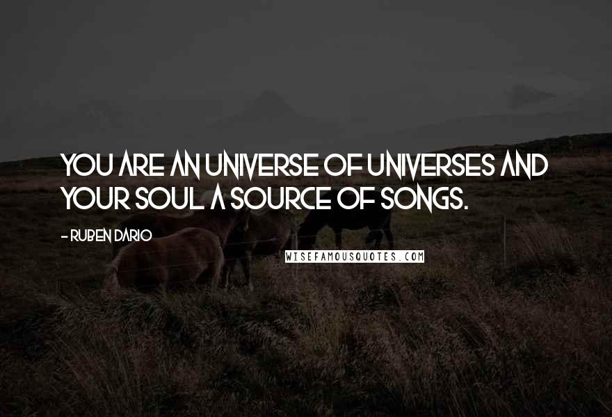 Ruben Dario Quotes: You are an Universe of Universes and your soul a source of songs.