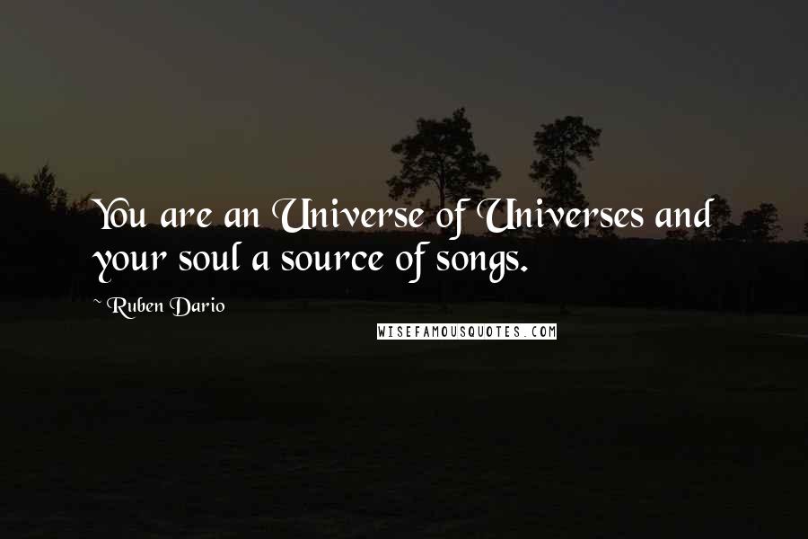 Ruben Dario Quotes: You are an Universe of Universes and your soul a source of songs.