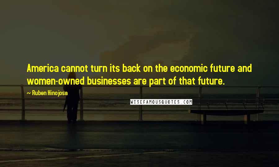 Ruben Hinojosa Quotes: America cannot turn its back on the economic future and women-owned businesses are part of that future.