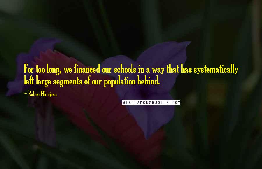 Ruben Hinojosa Quotes: For too long, we financed our schools in a way that has systematically left large segments of our population behind.