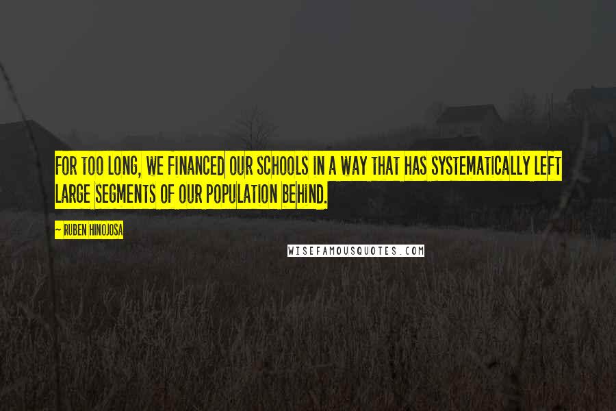 Ruben Hinojosa Quotes: For too long, we financed our schools in a way that has systematically left large segments of our population behind.