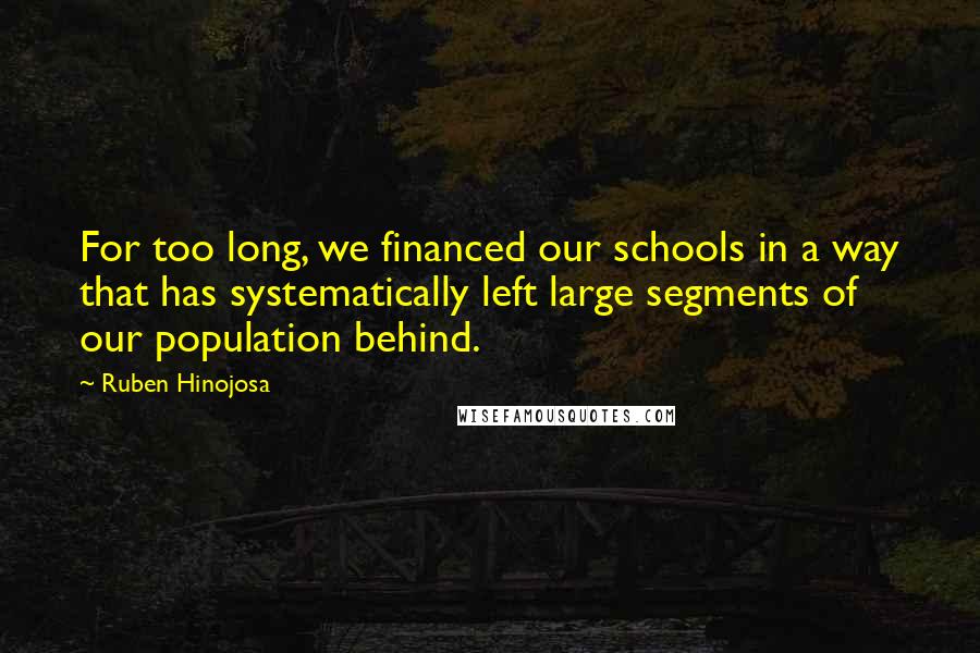 Ruben Hinojosa Quotes: For too long, we financed our schools in a way that has systematically left large segments of our population behind.