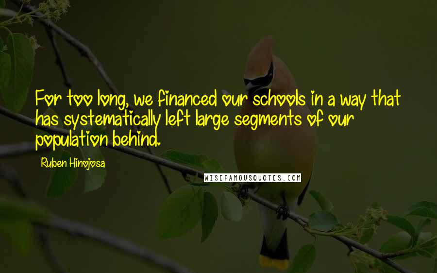 Ruben Hinojosa Quotes: For too long, we financed our schools in a way that has systematically left large segments of our population behind.