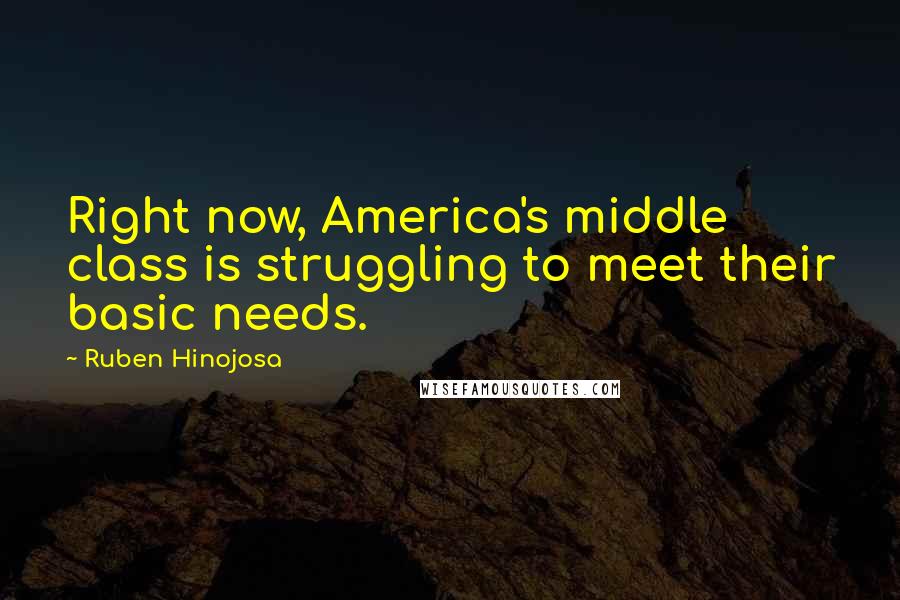 Ruben Hinojosa Quotes: Right now, America's middle class is struggling to meet their basic needs.