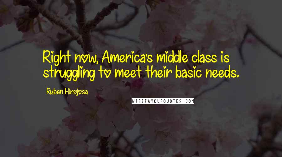 Ruben Hinojosa Quotes: Right now, America's middle class is struggling to meet their basic needs.