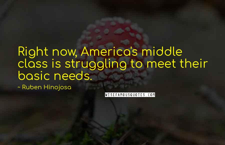 Ruben Hinojosa Quotes: Right now, America's middle class is struggling to meet their basic needs.