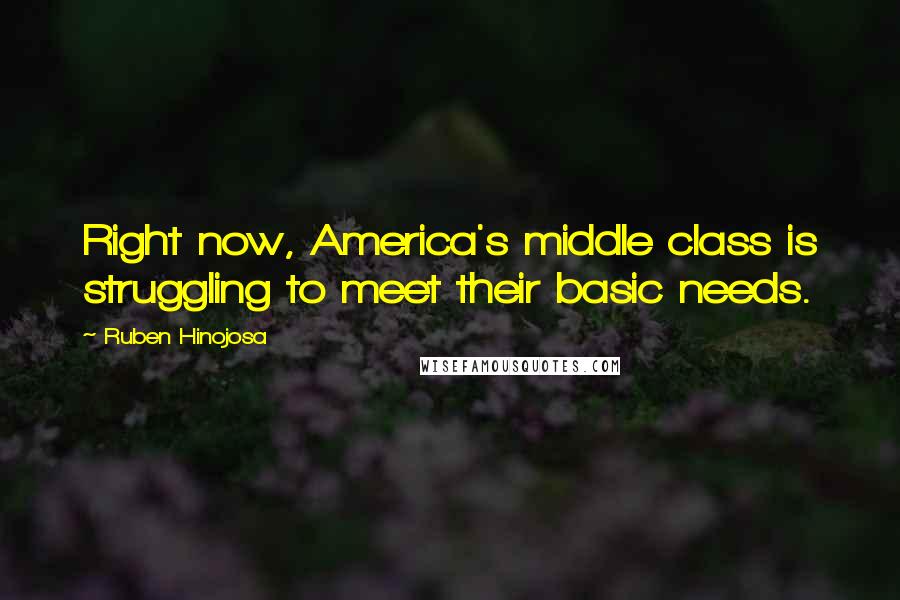 Ruben Hinojosa Quotes: Right now, America's middle class is struggling to meet their basic needs.