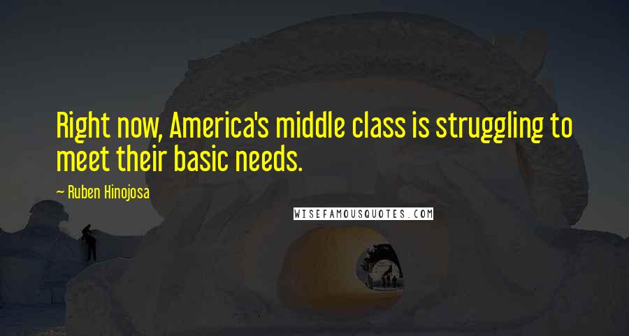 Ruben Hinojosa Quotes: Right now, America's middle class is struggling to meet their basic needs.