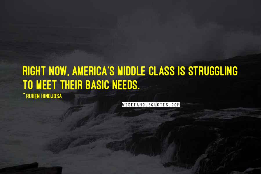 Ruben Hinojosa Quotes: Right now, America's middle class is struggling to meet their basic needs.